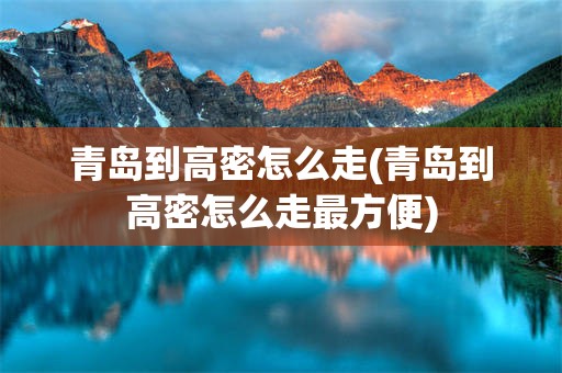 青岛到高密怎么走(青岛到高密怎么走最方便)