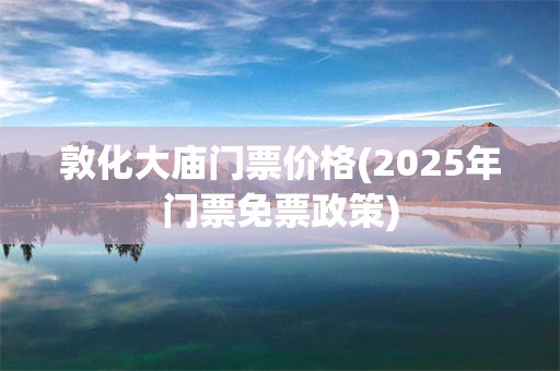 敦化大庙门票价格(2025年门票免票政策)