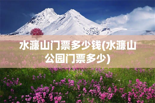 水濂山门票多少钱(水濂山公园门票多少)