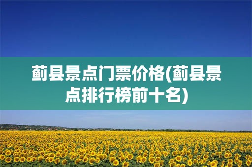 蓟县景点门票价格(蓟县景点排行榜前十名)
