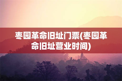 枣园***旧址门票(枣园***旧址营业时间)