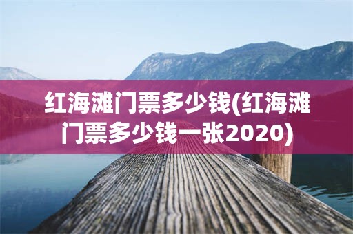 红海滩门票多少钱(红海滩门票多少钱一张2020)