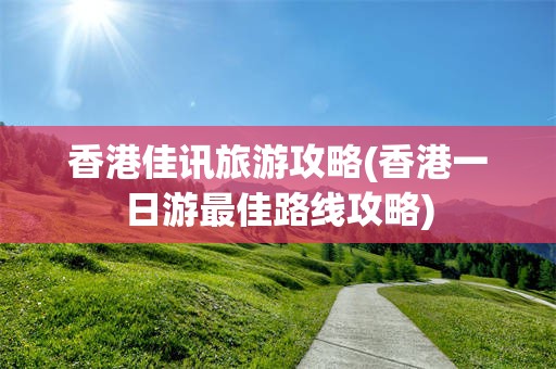 香港佳讯旅游攻略(香港一日游最佳路线攻略)