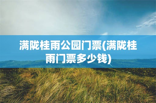 满陇桂雨公园门票(满陇桂雨门票多少钱)