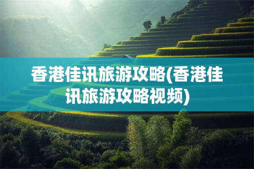 香港佳讯旅游攻略(香港佳讯旅游攻略视频)