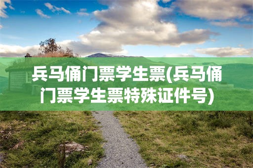 兵马俑门票学生票(兵马俑门票学生票特殊证件号)