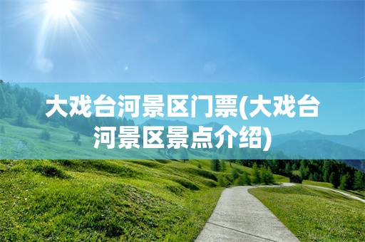 大戏台河景区门票(大戏台河景区景点介绍)