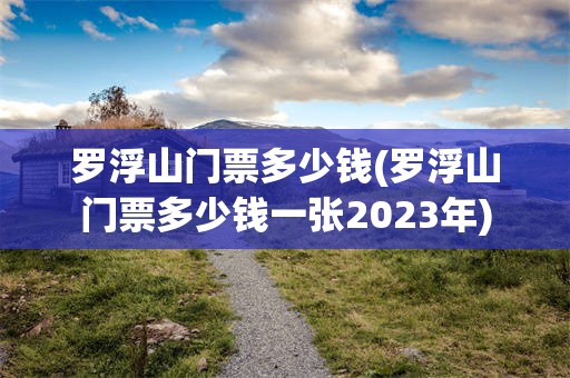 罗浮山门票多少钱(罗浮山门票多少钱一张2023年)