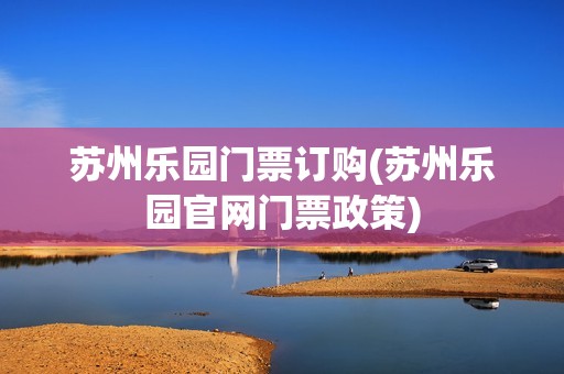 苏州乐园门票订购(苏州乐园官网门票政策)