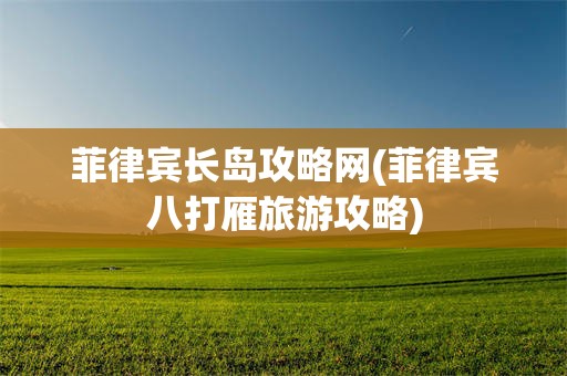 菲律宾长岛攻略网(菲律宾八打雁旅游攻略)