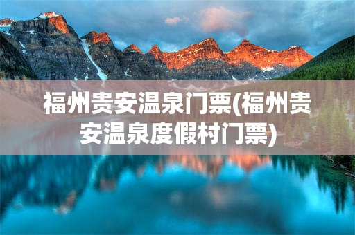福州贵安温泉门票(福州贵安温泉度假村门票)