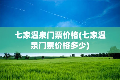 七家温泉门票价格(七家温泉门票价格多少)