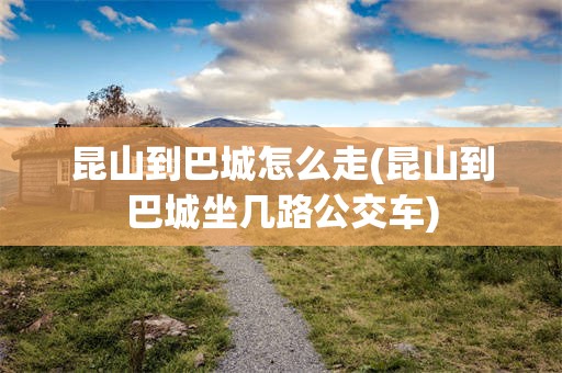 昆山到巴城怎么走(昆山到巴城坐几路公交车)