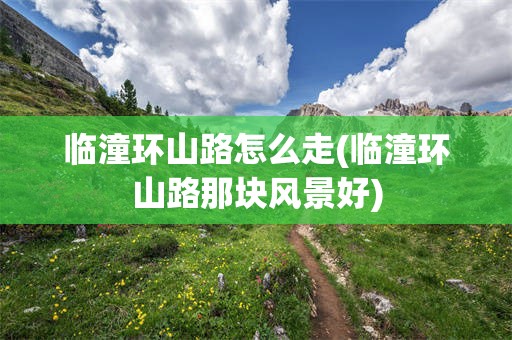 临潼环山路怎么走(临潼环山路那块风景好)