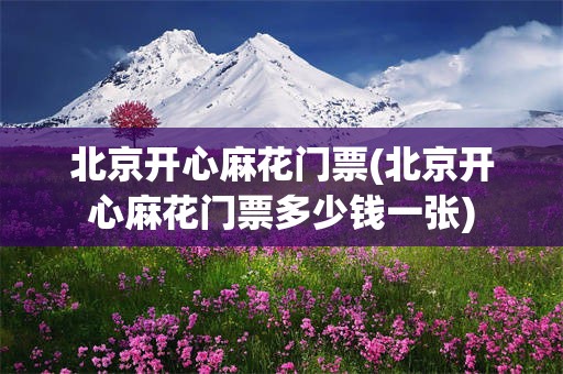 北京开心麻花门票(北京开心麻花门票多少钱一张)