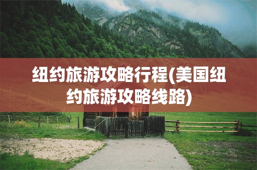 纽约旅游攻略行程(美国纽约旅游攻略线路)
