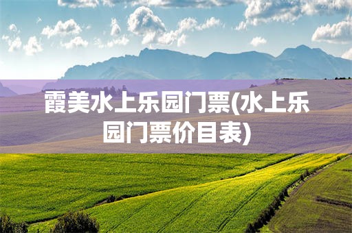 霞美水上乐园门票(水上乐园门票价目表)
