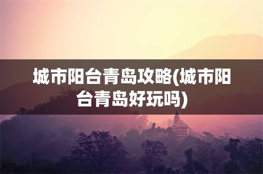 城市阳台青岛攻略(城市阳台青岛好玩吗)