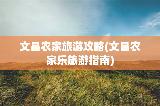 文昌农家旅游攻略(文昌农家乐旅游指南)
