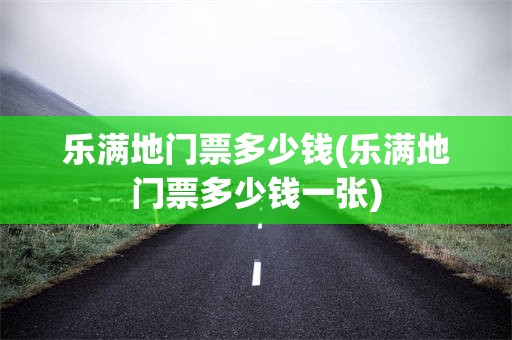 乐满地门票多少钱(乐满地门票多少钱一张)