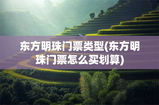 东方明珠门票类型(东方明珠门票怎么买划算)