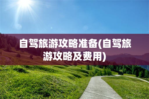 自驾旅游攻略准备(自驾旅游攻略及费用)