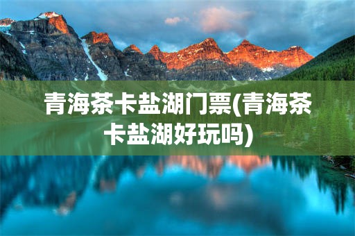 青海茶卡盐湖门票(青海茶卡盐湖好玩吗)