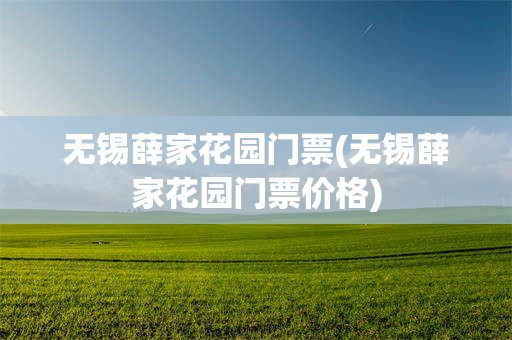 无锡薛家花园门票(无锡薛家花园门票价格)