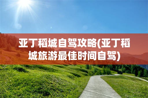 亚丁稻城自驾攻略(亚丁稻城旅游最佳时间自驾)