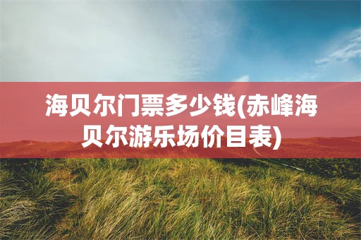 海贝尔门票多少钱(赤峰海贝尔游乐场价目表)
