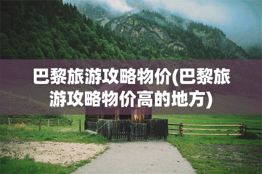 巴黎旅游攻略物价(巴黎旅游攻略物价高的地方)
