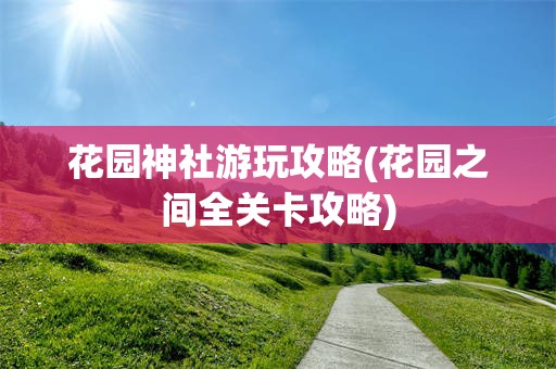 花园神社游玩攻略(花园之间全关卡攻略)