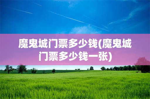 魔鬼城门票多少钱(魔鬼城门票多少钱一张)