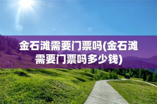 金石滩需要门票吗(金石滩需要门票吗多少钱)