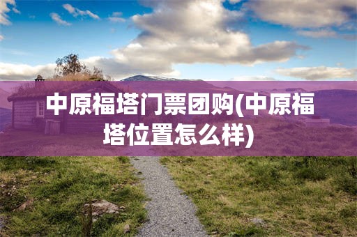 中原福塔门票团购(中原福塔位置怎么样)