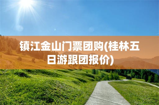 镇江金山门票团购(桂林五日游跟团报价)