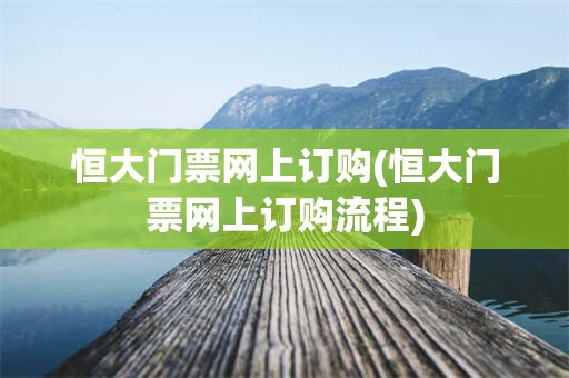 恒大门票网上订购(恒大门票网上订购流程)