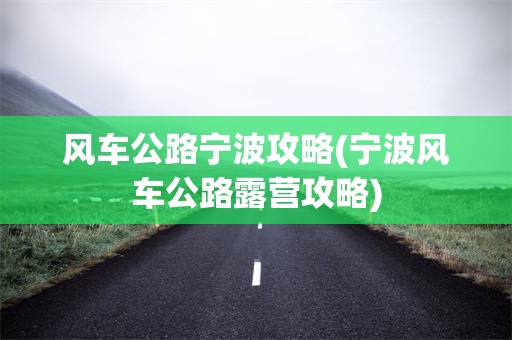风车公路宁波攻略(宁波风车公路露营攻略)