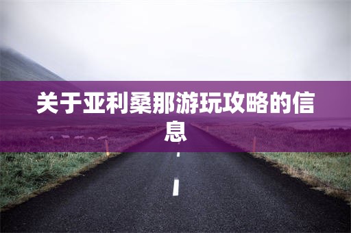 关于亚利桑那游玩攻略的信息