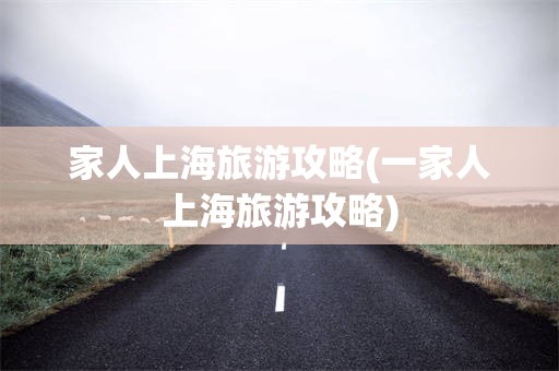 家人上海旅游攻略(一家人上海旅游攻略)