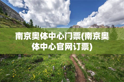 南京奥体中心门票(南京奥体中心官网订票)