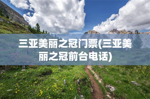 三亚美丽之冠门票(三亚美丽之冠前台电话)