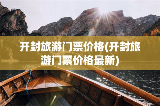 开封旅游门票价格(开封旅游门票价格最新)