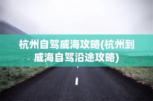 杭州自驾威海攻略(杭州到威海自驾沿途攻略)