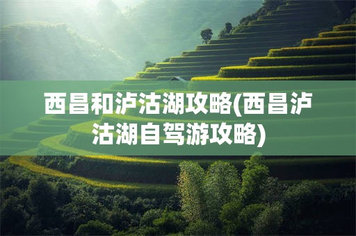 西昌和泸沽湖攻略(西昌泸沽湖自驾游攻略)