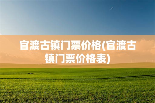 官渡古镇门票价格(官渡古镇门票价格表)