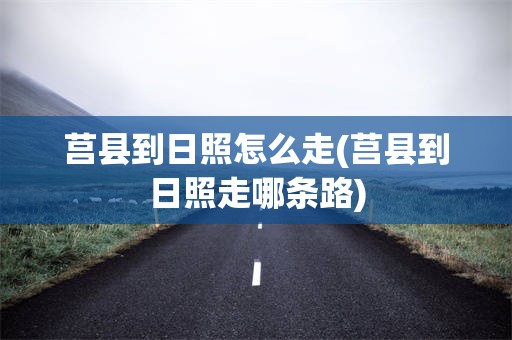 莒县到日照怎么走(莒县到日照走哪条路)