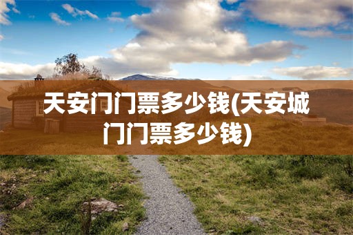 天安门门票多少钱(天安城门门票多少钱)