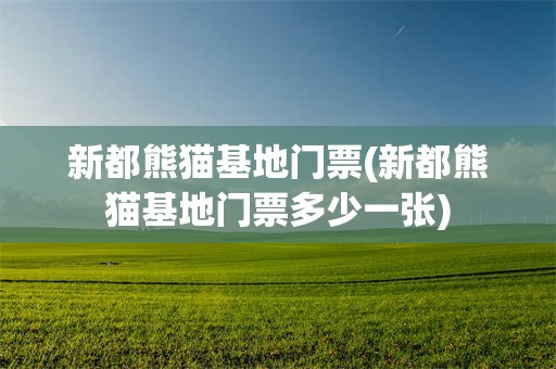 新都熊猫基地门票(新都熊猫基地门票多少一张)