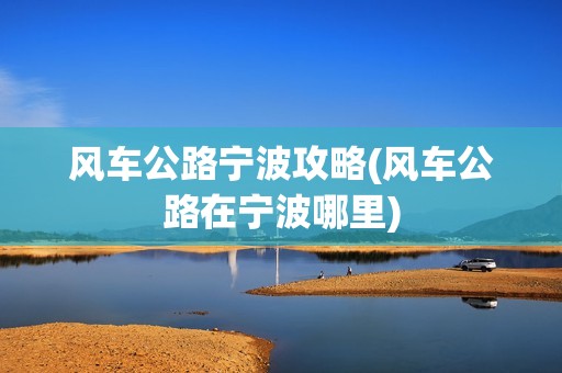 风车公路宁波攻略(风车公路在宁波哪里)